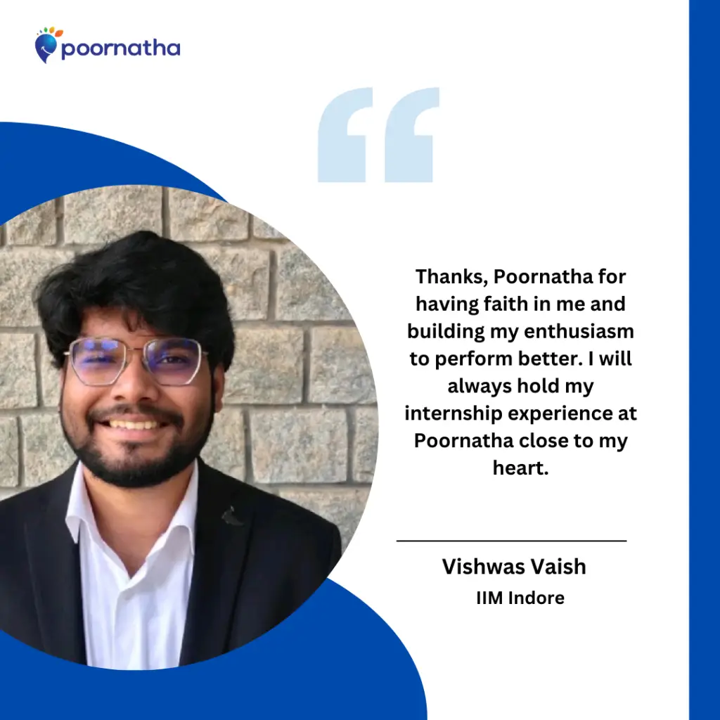 Thanks, Poornatha for having faith in me and building my enthusiasm to perform better. I will always hold my internship experience at Poornatha close to my heart.