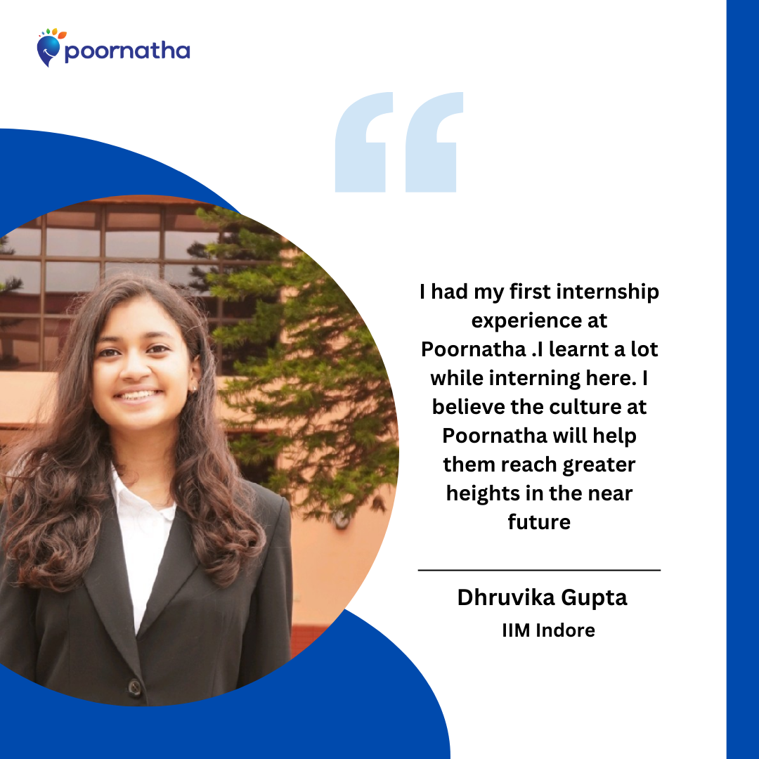 I had my first internship experience at Poornatha .I learnt a lot while interning here. I believe the culture at Poornatha will help them reach greater heights in the near future